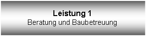 Textfeld: Leistung 1Beratung und Baubetreuung