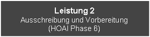 Textfeld: Leistung 2Ausschreibung und Vorbereitung(HOAI Phase 6)